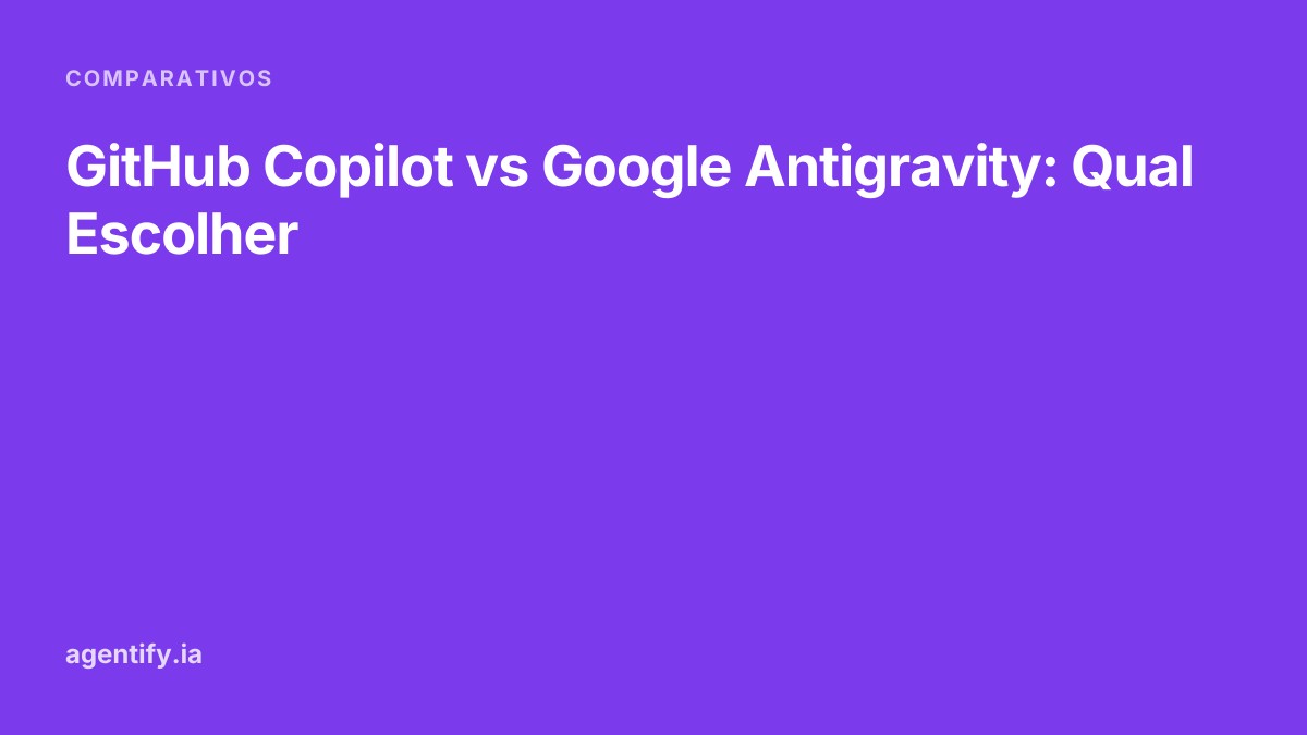 GitHub Copilot vs Google Antigravity: Qual Escolher